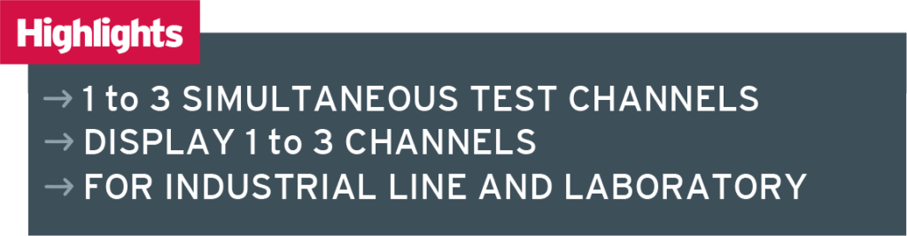 Key features: 1 to 3 simultaneous test channels Display 1 to 3 channels For industrial line and laboratory